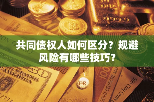 北京共同债权人如何区分？规避风险有哪些技巧？