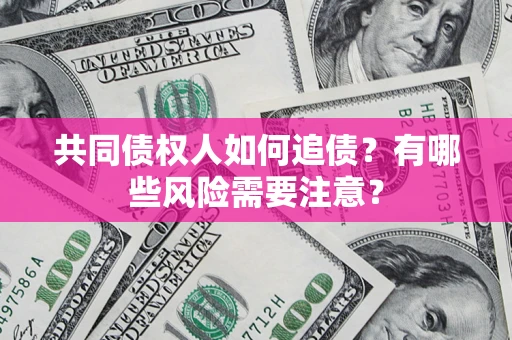 北京共同债权人如何追债？有哪些风险需要注意？