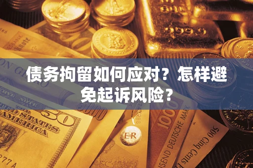 北京债务拘留如何应对？怎样避免起诉风险？