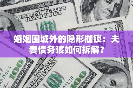北京婚姻围城外的隐形枷锁：夫妻债务该如何拆解？