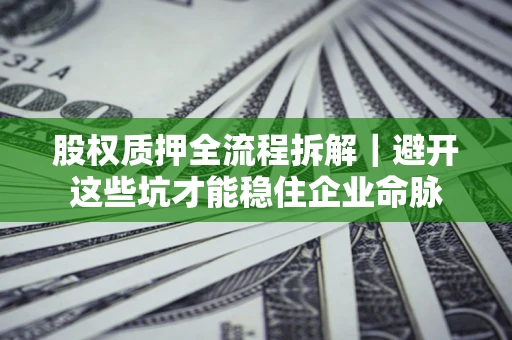 北京股权质押全流程拆解｜避开这些坑才能稳住企业命脉