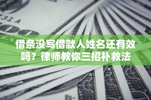 北京借条没写借款人姓名还有效吗？律师教你三招补救法