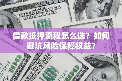 北京借款抵押流程怎么选？如何避坑风险保障权益？