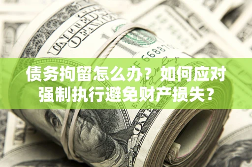 北京债务拘留怎么办？如何应对强制执行避免财产损失？