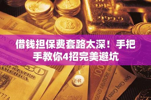北京借钱担保费套路太深！手把手教你4招完美避坑