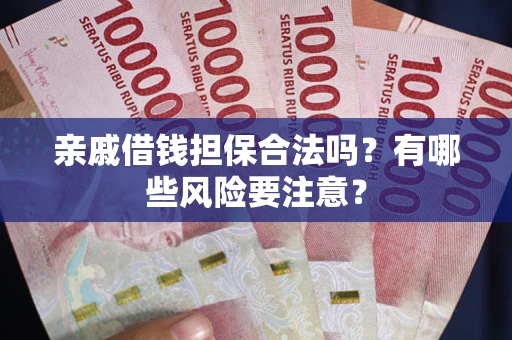 北京亲戚借钱担保合法吗？有哪些风险要注意？