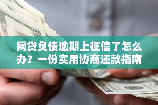北京网贷负债逾期上征信了怎么办？一份实用协商还款指南请收好