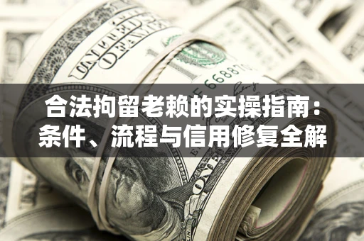 北京合法拘留老赖的实操指南:条件、流程与信用修复全解析 北京合法拘留老赖的实操指南:条件、流程与信用修复全解析