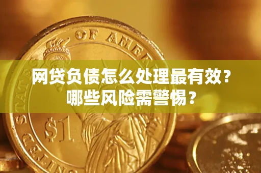北京网贷负债怎么处理最有效？哪些风险需警惕？