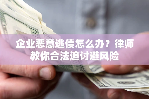 北京企业恶意逃债怎么办？律师教你合法追讨避风险