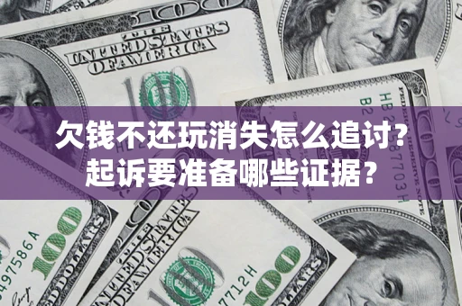 北京欠钱不还玩消失怎么追讨？起诉要准备哪些证据？