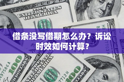 北京借条没写借期怎么办？诉讼时效如何计算？