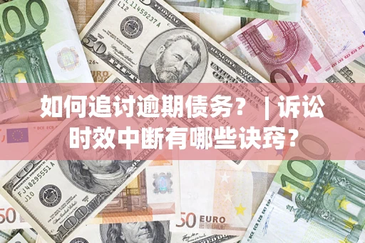北京如何追讨逾期债务？ | 诉讼时效中断有哪些诀窍？