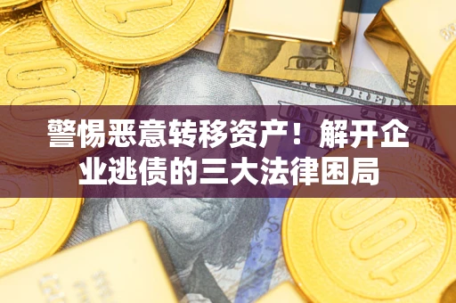 北京警惕恶意转移资产！解开企业逃债的三大法律困局