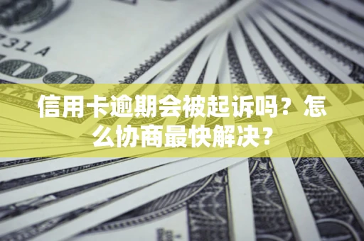 北京信用卡逾期会被起诉吗？怎么协商最快解决？