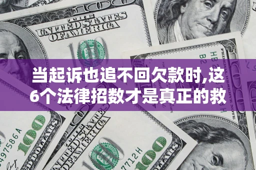 北京当起诉也追不回欠款时,这6个法律招数才是真正的救命稻草