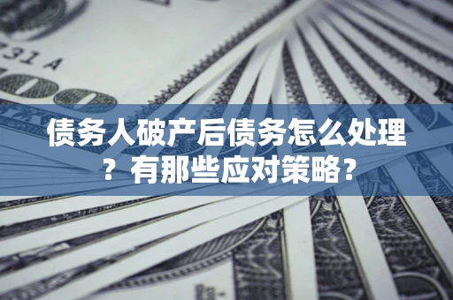 北京债务人破产后债务怎么处理？有那些应对策略？