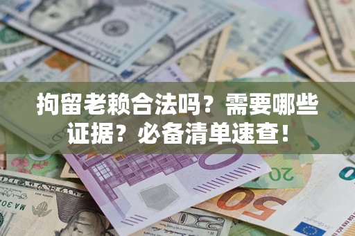 北京拘留老赖合法吗？需要哪些证据？必备清单速查！