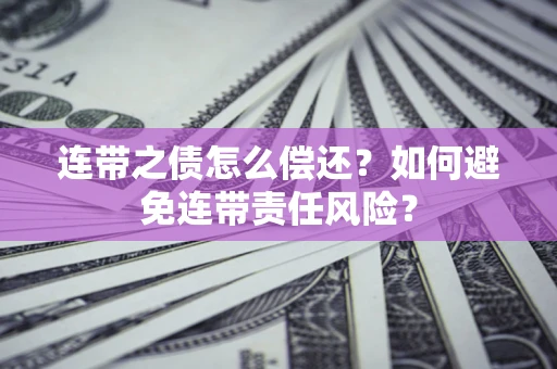北京连带之债怎么偿还？如何避免连带责任风险？