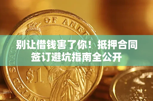北京别让借钱害了你！抵押合同签订避坑指南全公开