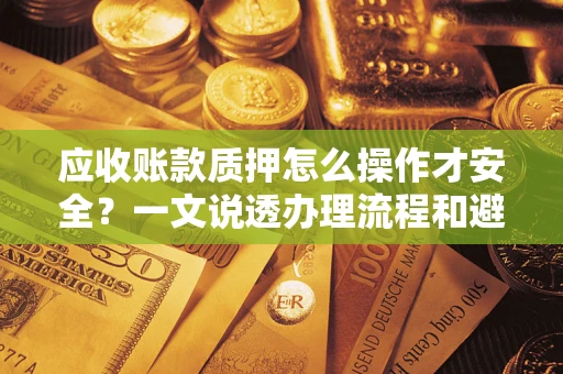 北京应收账款质押怎么操作才安全？一文说透办理流程和避险绝招