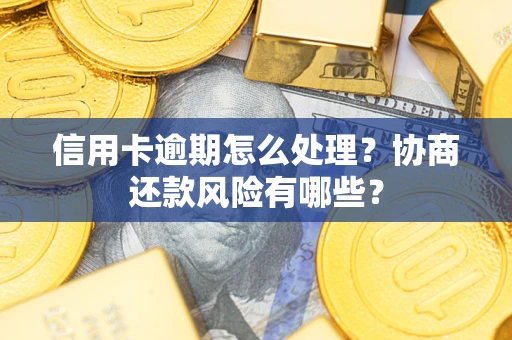 北京信用卡逾期怎么处理？协商还款风险有哪些？